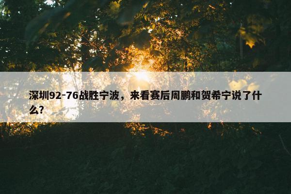 深圳92-76战胜宁波，来看赛后周鹏和贺希宁说了什么？