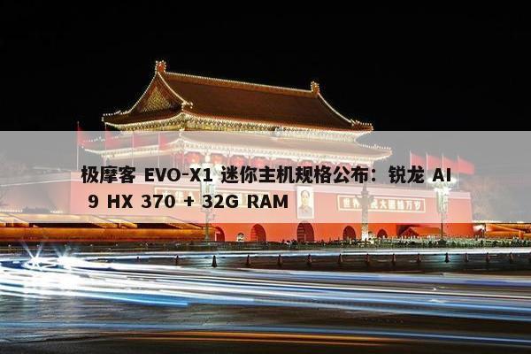 极摩客 EVO-X1 迷你主机规格公布：锐龙 AI 9 HX 370 + 32G RAM