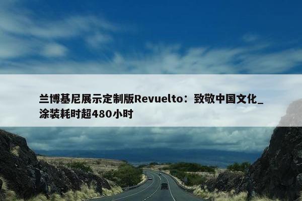 兰博基尼展示定制版Revuelto：致敬中国文化_涂装耗时超480小时