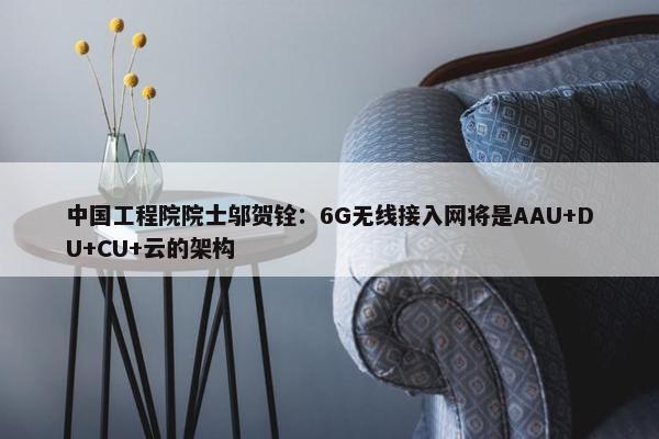 中国工程院院士邬贺铨：6G无线接入网将是AAU+DU+CU+云的架构