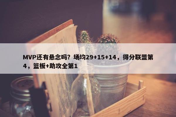 MVP还有悬念吗？场均29+15+14，得分联盟第4，篮板+助攻全第1