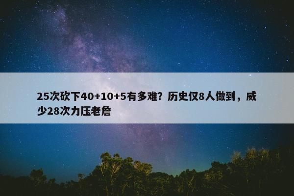 25次砍下40+10+5有多难？历史仅8人做到，威少28次力压老詹