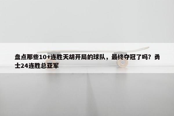 盘点那些10+连胜天胡开局的球队，最终夺冠了吗？勇士24连胜总亚军