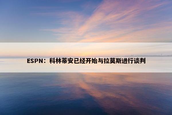 ESPN：科林蒂安已经开始与拉莫斯进行谈判