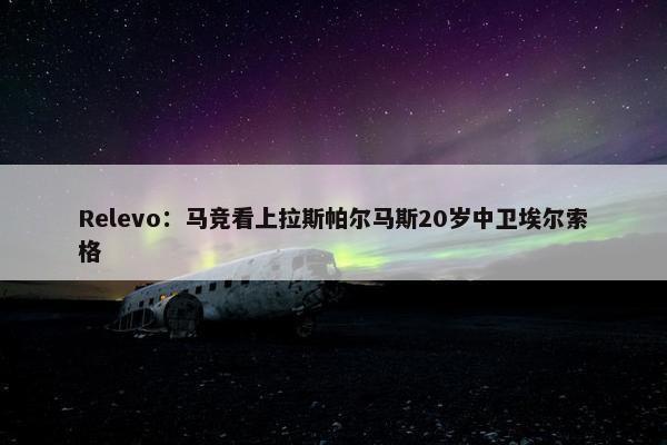 Relevo：马竞看上拉斯帕尔马斯20岁中卫埃尔索格