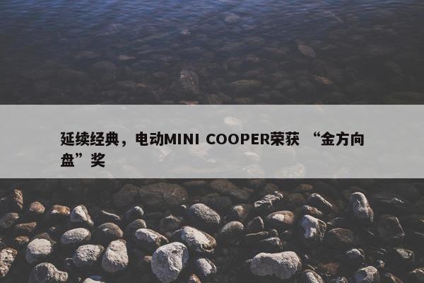 延续经典，电动MINI COOPER荣获 “金方向盘”奖