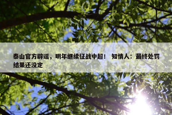 泰山官方辟谣，明年继续征战中超！ 知情人：最终处罚结果还没定