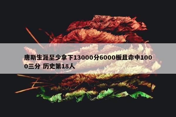 唐斯生涯至少拿下13000分6000板且命中1000三分 历史第18人