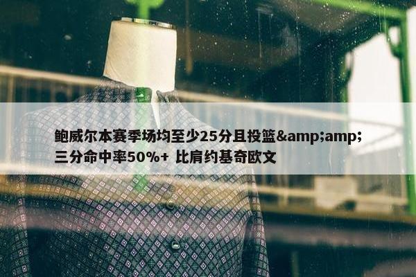 鲍威尔本赛季场均至少25分且投篮&amp;三分命中率50%+ 比肩约基奇欧文