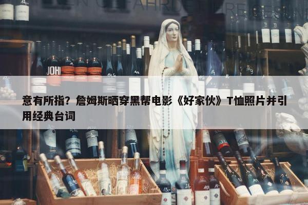 意有所指？詹姆斯晒穿黑帮电影《好家伙》T恤照片并引用经典台词