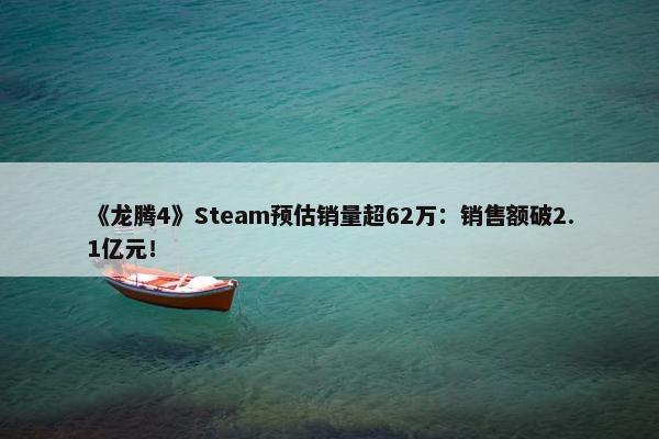 《龙腾4》Steam预估销量超62万：销售额破2.1亿元！