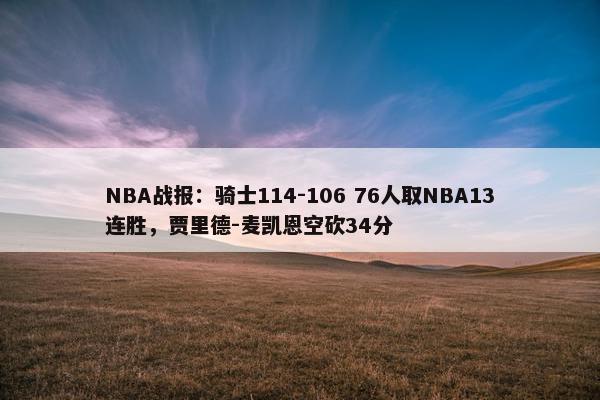 NBA战报：骑士114-106 76人取NBA13连胜，贾里德-麦凯恩空砍34分