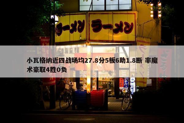 小瓦格纳近四战场均27.8分5板6助1.8断 率魔术豪取4胜0负