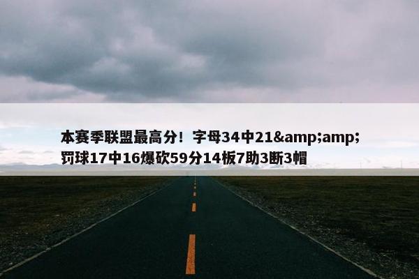 本赛季联盟最高分！字母34中21&amp;罚球17中16爆砍59分14板7助3断3帽