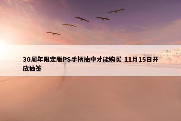 30周年限定版PS手柄抽中才能购买 11月15日开放抽签