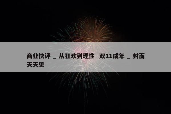 商业快评 _ 从狂欢到理性  双11成年 _ 封面天天见