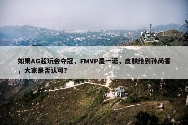 如果AG超玩会夺冠，FMVP是一诺，皮肤给到孙尚香，大家是否认可？