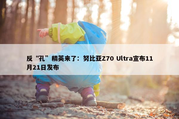 反“孔”精英来了：努比亚Z70 Ultra宣布11月21日发布