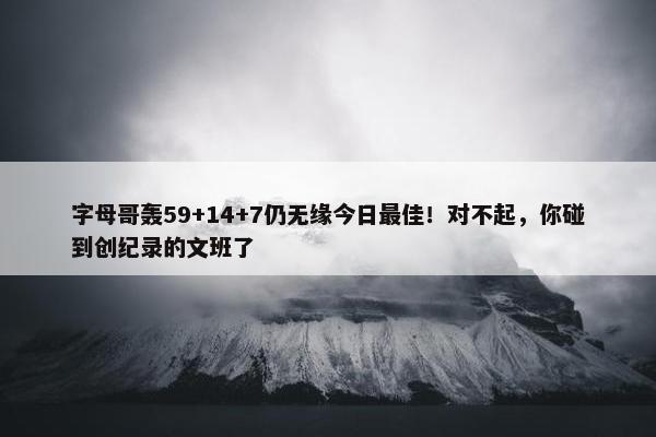 字母哥轰59+14+7仍无缘今日最佳！对不起，你碰到创纪录的文班了