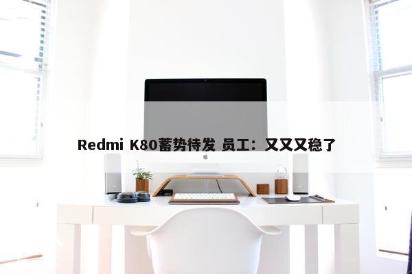 Redmi K80蓄势待发 员工：又又又稳了