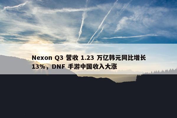 Nexon Q3 营收 1.23 万亿韩元同比增长13%，DNF 手游中国收入大涨