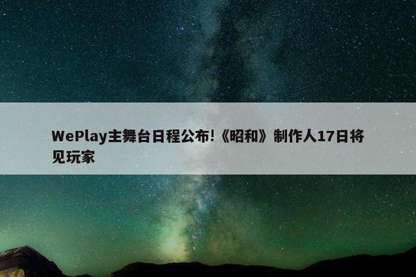 WePlay主舞台日程公布!《昭和》制作人17日将见玩家