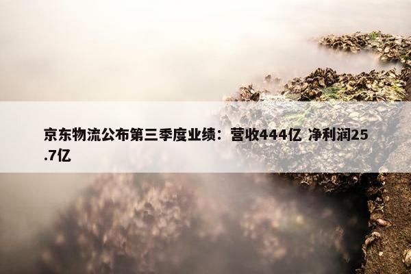 京东物流公布第三季度业绩：营收444亿 净利润25.7亿