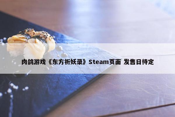 肉鸽游戏《东方祈妖录》Steam页面 发售日待定