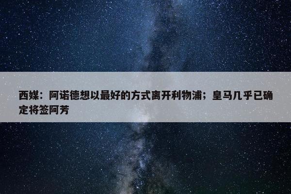 西媒：阿诺德想以最好的方式离开利物浦；皇马几乎已确定将签阿芳