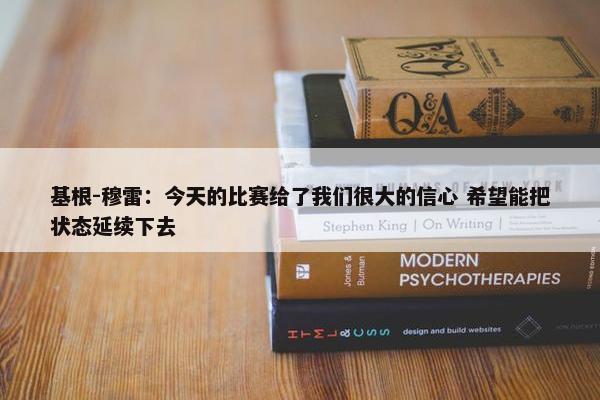 基根-穆雷：今天的比赛给了我们很大的信心 希望能把状态延续下去