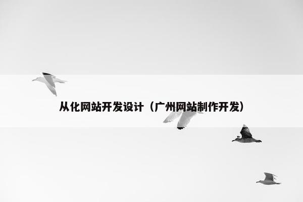 从化网站开发设计（广州网站制作开发）