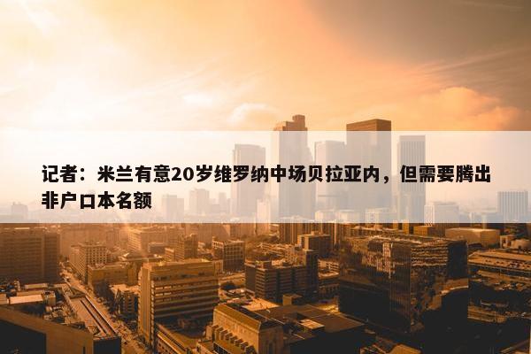 记者：米兰有意20岁维罗纳中场贝拉亚内，但需要腾出非户口本名额