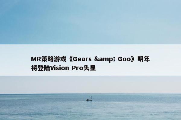 MR策略游戏《Gears & Goo》明年将登陆Vision Pro头显