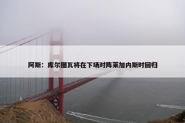 阿斯：库尔图瓦将在下场对阵莱加内斯时回归