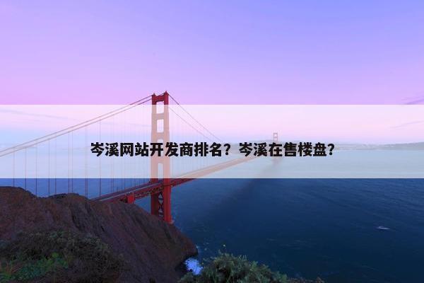 岑溪网站开发商排名？岑溪在售楼盘？