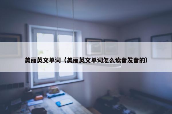 美丽英文单词（美丽英文单词怎么读音发音的）