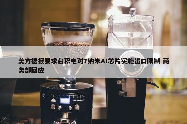 美方据报要求台积电对7纳米AI芯片实施出口限制 商务部回应