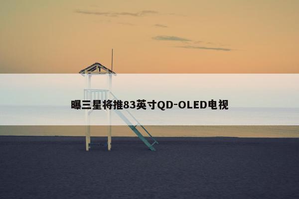 曝三星将推83英寸QD-OLED电视