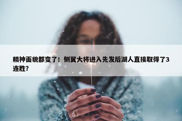 精神面貌都变了！侧翼大将进入先发后湖人直接取得了3连胜？