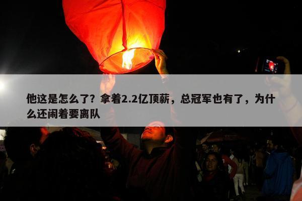 他这是怎么了？拿着2.2亿顶薪，总冠军也有了，为什么还闹着要离队