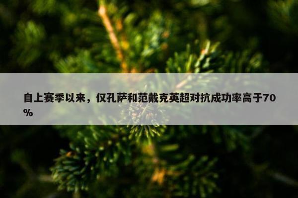 自上赛季以来，仅孔萨和范戴克英超对抗成功率高于70%