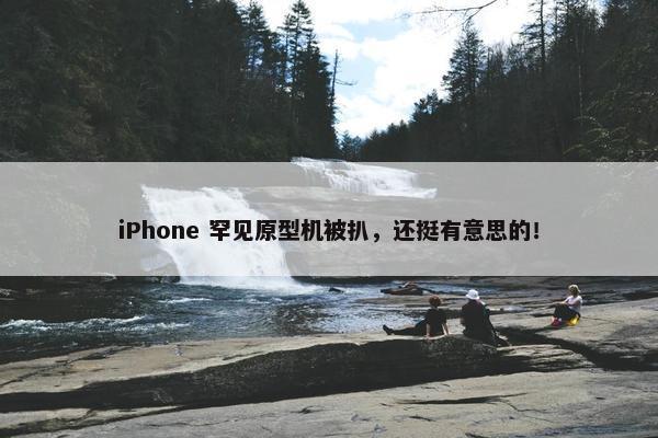 iPhone 罕见原型机被扒，还挺有意思的！