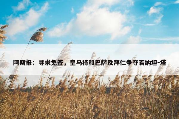 阿斯报：寻求免签，皇马将和巴萨及拜仁争夺若纳坦-塔