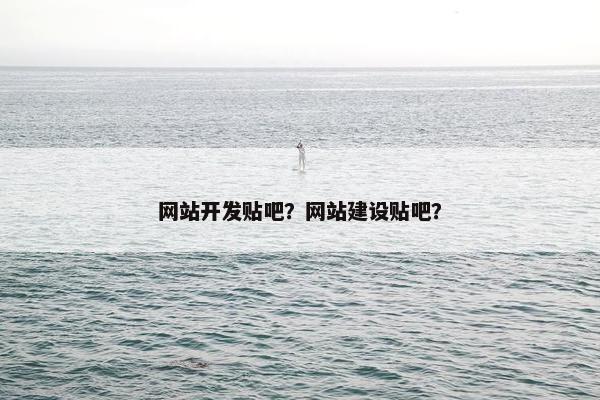 网站开发贴吧？网站建设贴吧？