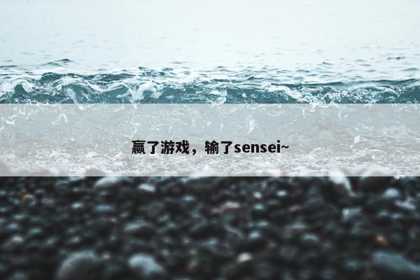 赢了游戏，输了sensei~