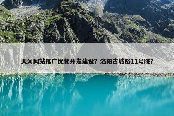 天河网站推广优化开发建设？洛阳古城路11号院？