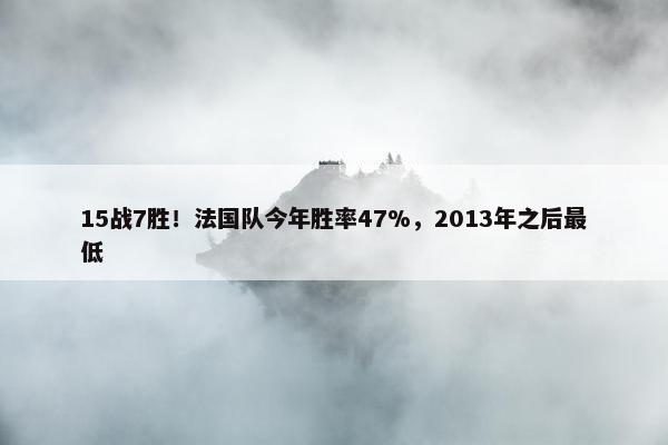 15战7胜！法国队今年胜率47%，2013年之后最低