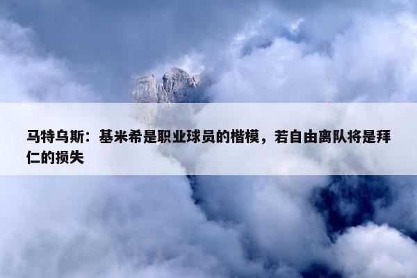 马特乌斯：基米希是职业球员的楷模，若自由离队将是拜仁的损失