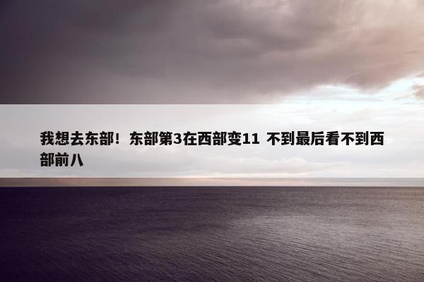 我想去东部！东部第3在西部变11 不到最后看不到西部前八