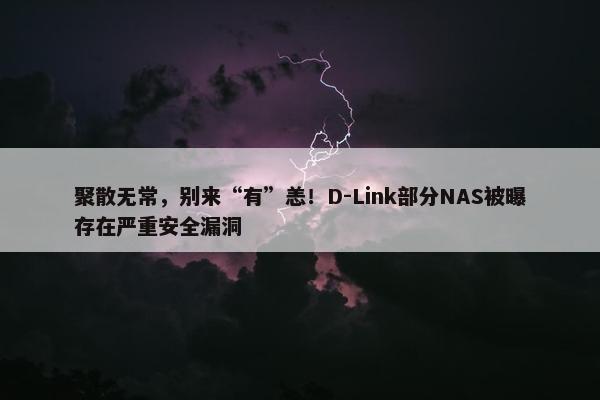 聚散无常，别来“有”恙！D-Link部分NAS被曝存在严重安全漏洞